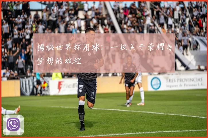 揭秘世界杯用球:一段关于荣耀与梦想的旅程