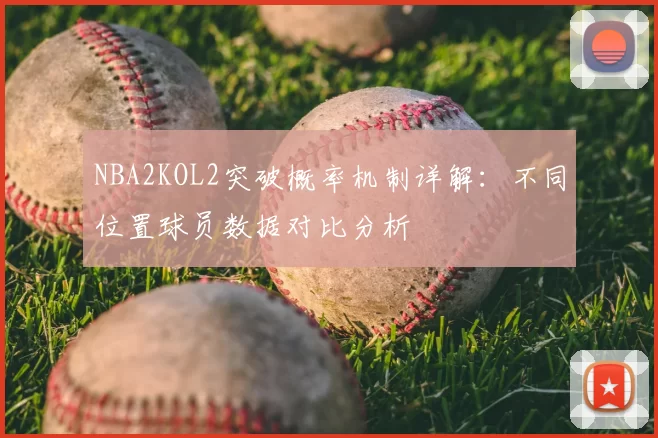NBA2KOL2突破概率机制详解：不同位置球员数据对比分析