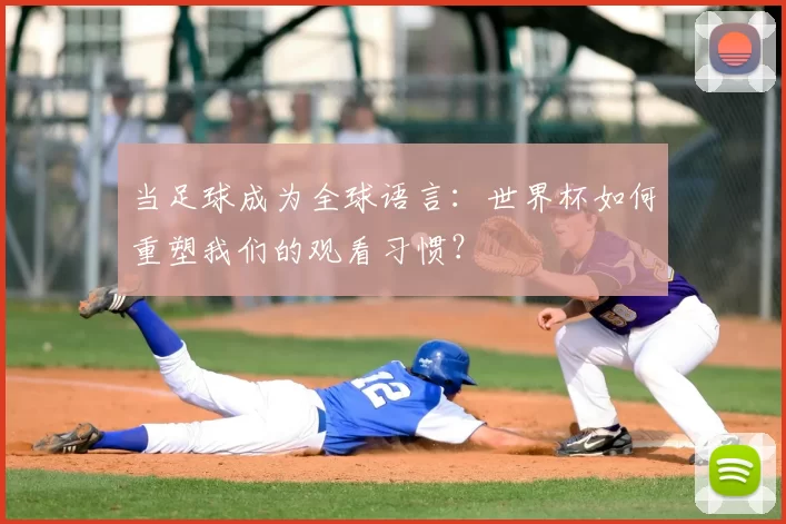 当足球成为全球语言:世界杯如何重塑我们的观看习惯?