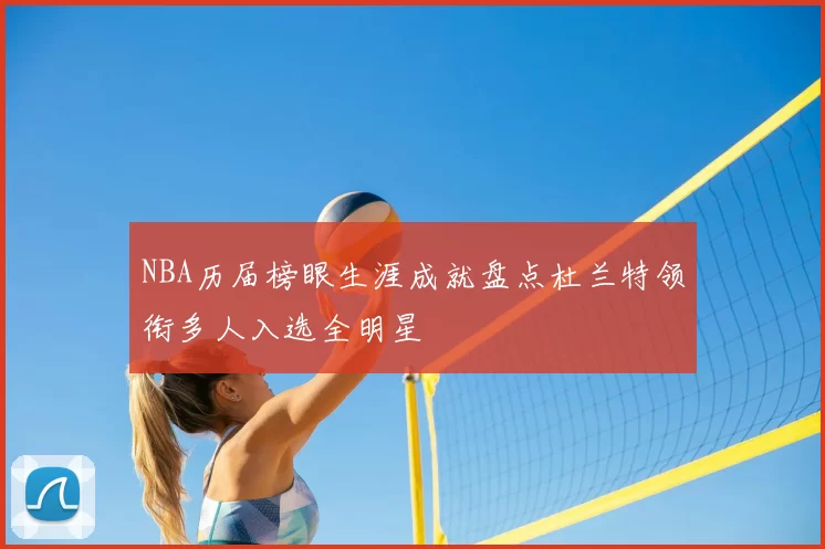 NBA历届榜眼生涯成就盘点杜兰特领衔多人入选全明星