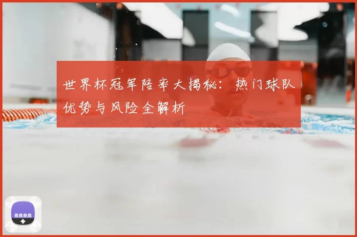 世界杯冠军陪率大揭秘：热门球队优势与风险全解析