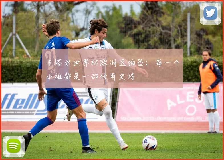 卡塔尔世界杯欧洲区抽签:每一个小组都是一部传奇史诗
