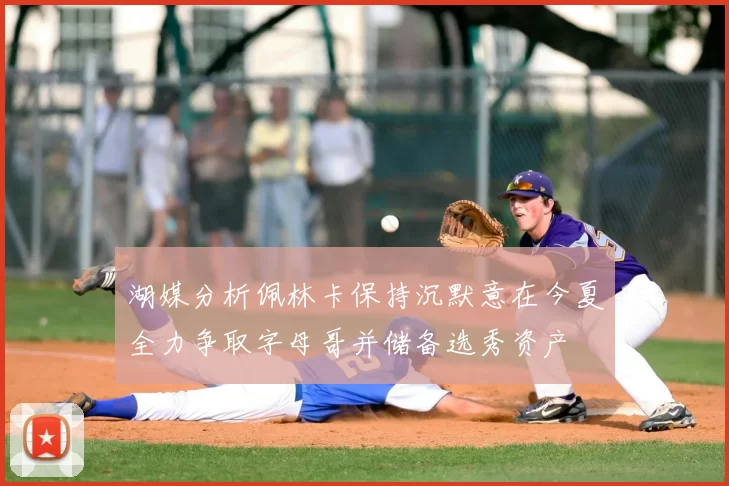 湖媒分析佩林卡保持沉默意在今夏全力争取字母哥并储备选秀资产