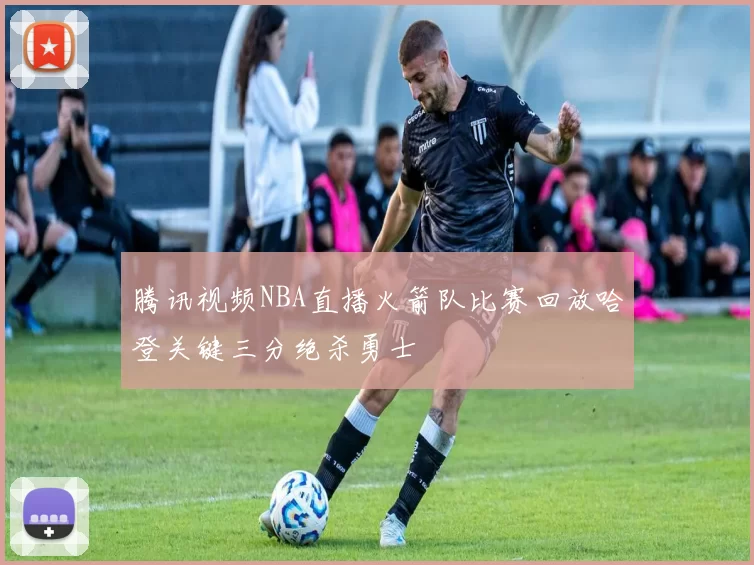 腾讯视频NBA直播火箭队比赛回放哈登关键三分绝杀勇士