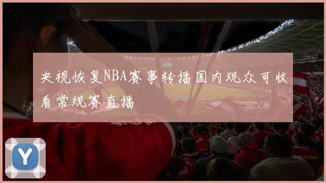 央视恢复NBA赛事转播国内观众可收看常规赛直播
