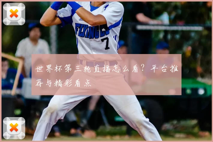 世界杯第三轮直播怎么看?平台推荐与精彩看点