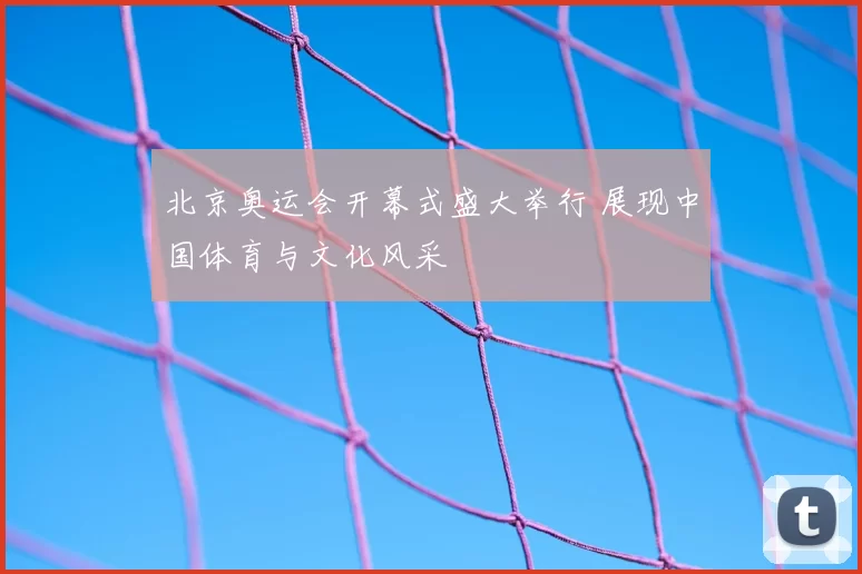 北京奥运会开幕式盛大举行 展现中国体育与文化风采