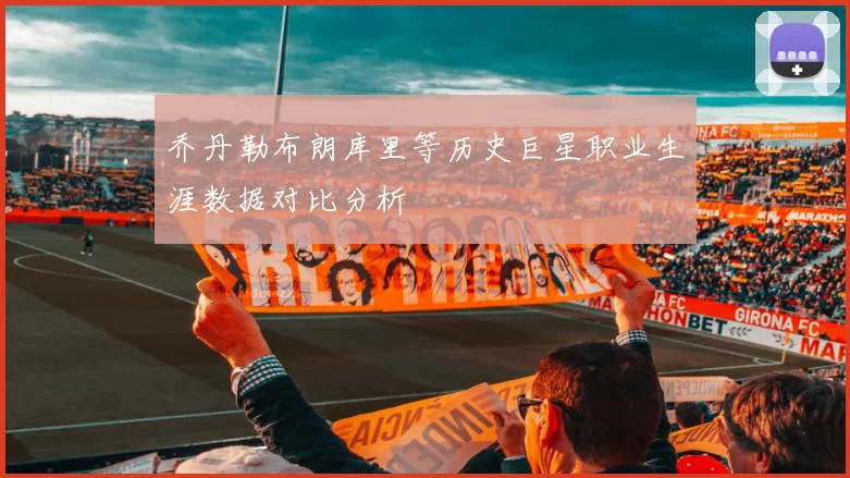 乔丹勒布朗库里等历史巨星职业生涯数据对比分析