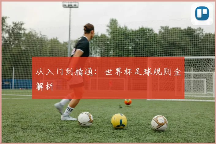 从入门到精通：世界杯足球规则全解析