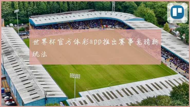 世界杯官方体彩app推出赛事竞猜新玩法