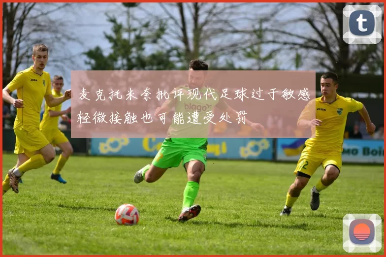 麦克托米奈批评现代足球过于敏感轻微接触也可能遭受处罚