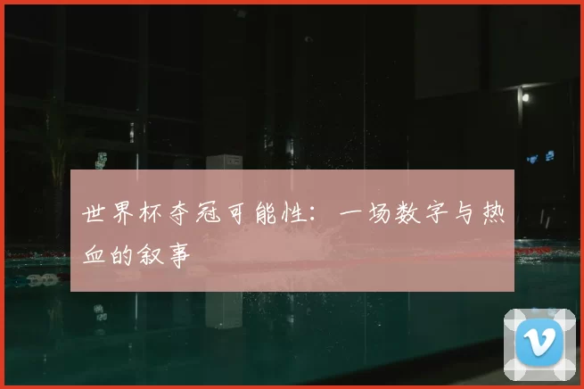 世界杯夺冠可能性:一场数字与热血的叙事