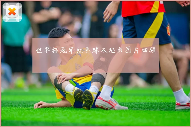 世界杯冠军红色球衣经典图片回顾