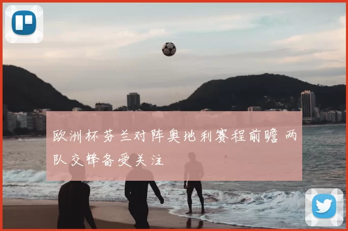 欧洲杯芬兰对阵奥地利赛程前瞻 两队交锋备受关注