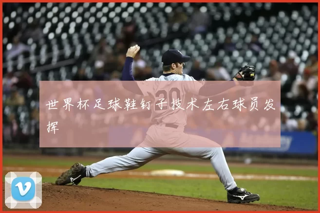 世界杯足球鞋钉子技术左右球员发挥