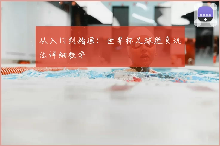 从入门到精通：世界杯足球胜负玩法详细教学