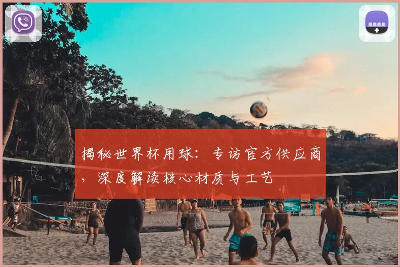 揭秘世界杯用球：专访官方供应商，深度解读核心材质与工艺