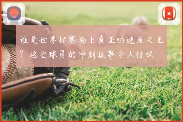 谁是世界杯赛场上真正的速度之王?这些球员的冲刺故事令人惊叹