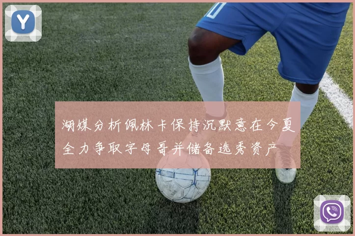 湖媒分析佩林卡保持沉默意在今夏全力争取字母哥并储备选秀资产