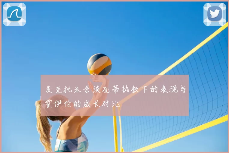 麦克托米奈谈孔蒂执教下的表现与霍伊伦的成长对比