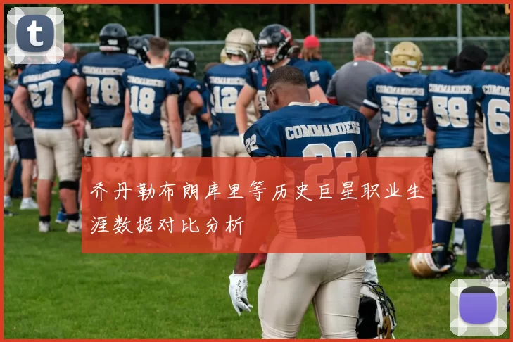 乔丹勒布朗库里等历史巨星职业生涯数据对比分析