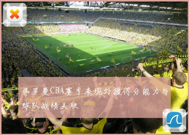 弗罗曼CBA赛季表现外援得分能力与球队战绩关联