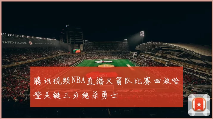 腾讯视频NBA直播火箭队比赛回放哈登关键三分绝杀勇士
