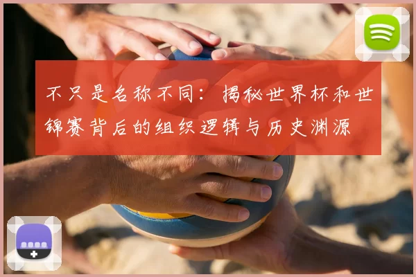 不只是名称不同:揭秘世界杯和世锦赛背后的组织逻辑与历史渊源