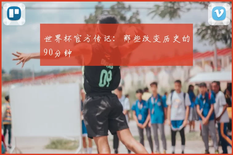 世界杯官方传记：那些改变历史的90分钟