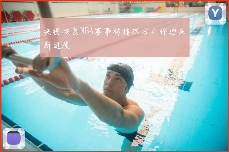 央视恢复NBA赛事转播双方合作迎来新进展