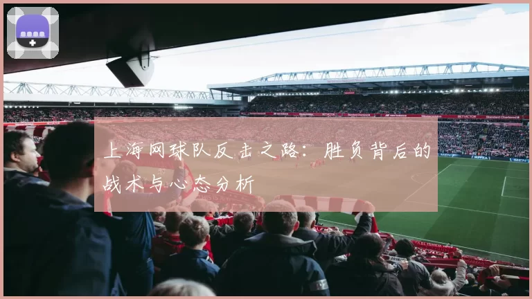 上海网球队反击之路：胜负背后的战术与心态分析