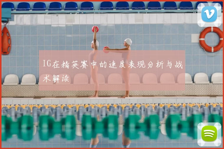 IG在精英赛中的速度表现分析与战术解读