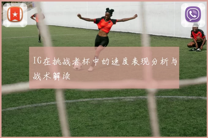 IG在挑战者杯中的速度表现分析与战术解读