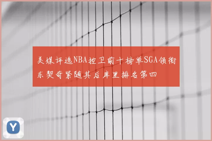 美媒评选NBA控卫前十榜单SGA领衔东契奇紧随其后库里排名第四