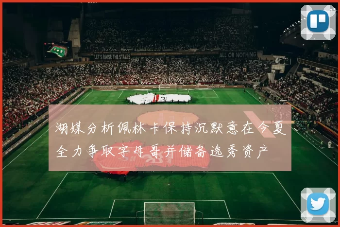 湖媒分析佩林卡保持沉默意在今夏全力争取字母哥并储备选秀资产