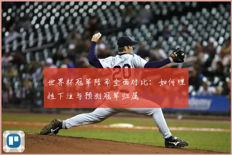 世界杯冠军陪率全面对比:如何理性下注与预测冠军归属