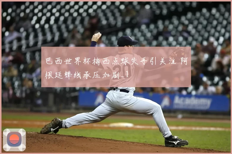 巴西世界杯梅西点球失手引关注 阿根廷锋线承压加剧_1