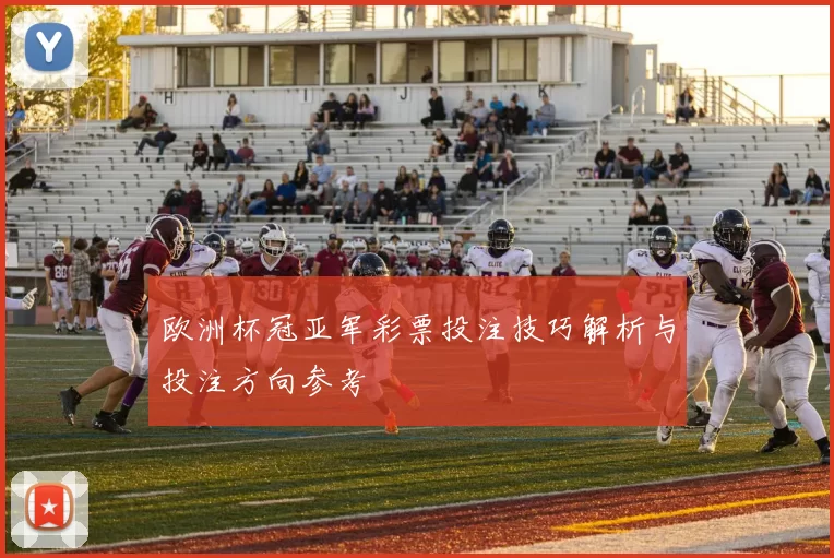 欧洲杯冠亚军彩票投注技巧解析与投注方向参考