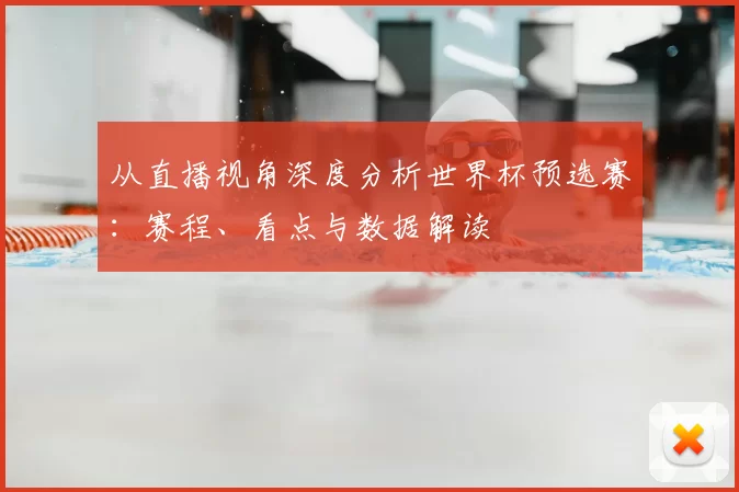 从直播视角深度分析世界杯预选赛：赛程、看点与数据解读