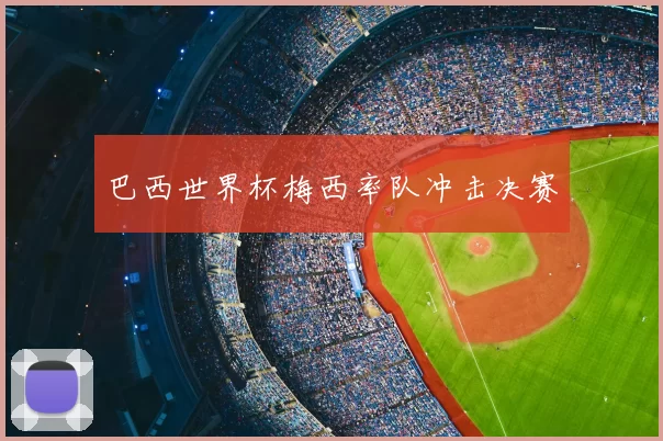 巴西世界杯梅西率队冲击决赛