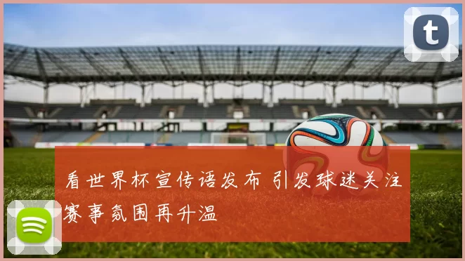 看世界杯宣传语发布 引发球迷关注赛事氛围再升温