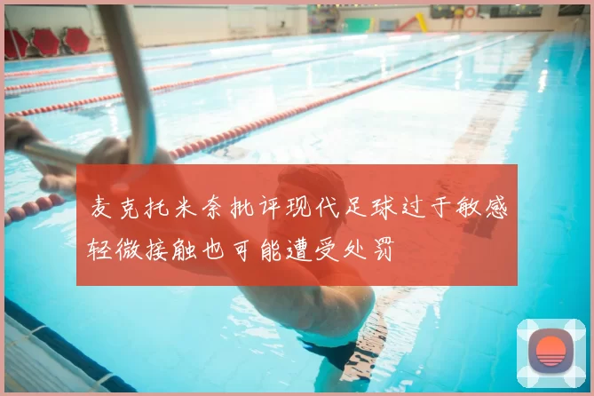 麦克托米奈批评现代足球过于敏感轻微接触也可能遭受处罚