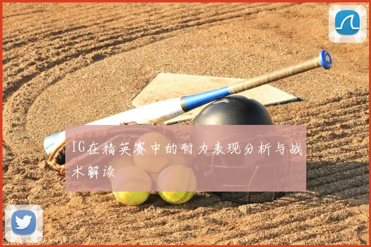 IG在精英赛中的耐力表现分析与战术解读