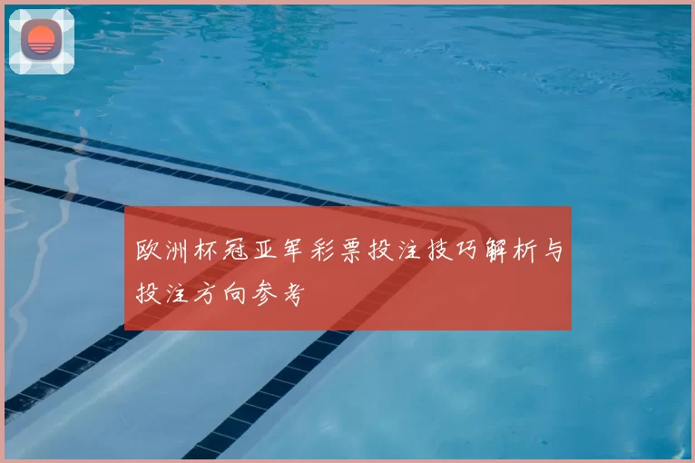 欧洲杯冠亚军彩票投注技巧解析与投注方向参考