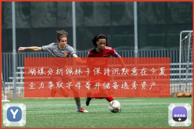 湖媒分析佩林卡保持沉默意在今夏全力争取字母哥并储备选秀资产