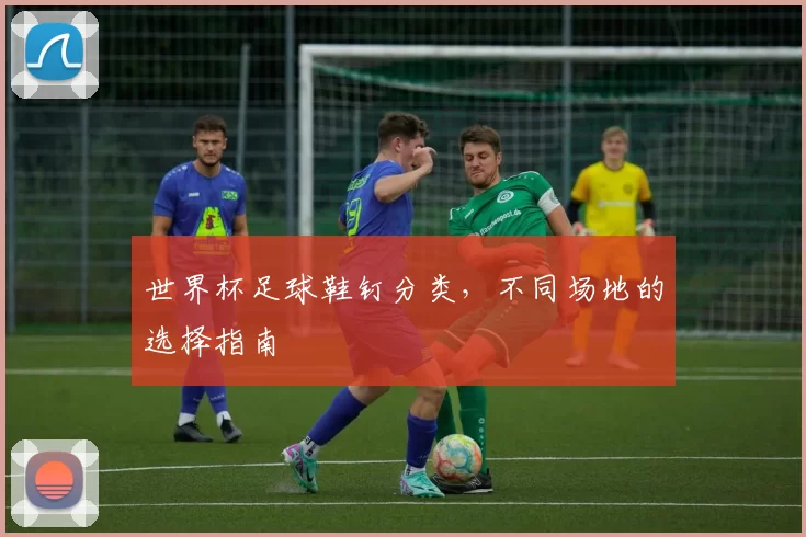 世界杯足球鞋钉分类，不同场地的选择指南