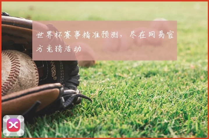 世界杯赛事精准预测,尽在网易官方竞猜活动