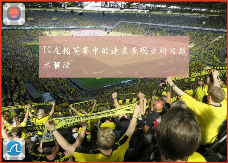 IG在精英赛中的速度表现分析与战术解读
