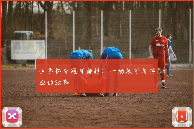 世界杯夺冠可能性:一场数字与热血的叙事