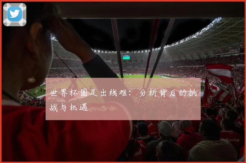 世界杯国足出线难:分析背后的挑战与机遇